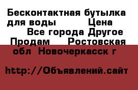 Бесконтактная бутылка для воды ESLOE › Цена ­ 1 590 - Все города Другое » Продам   . Ростовская обл.,Новочеркасск г.